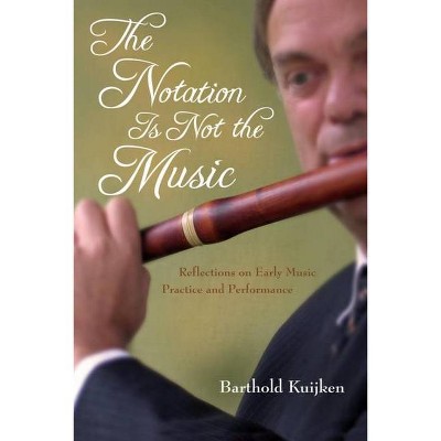 The Notation Is Not the Music - (Publications of the Early Music Institute) by  Barthold Kuijken (Hardcover)