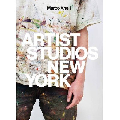 Marco Anelli: Artist Studios New York - (Hardcover)