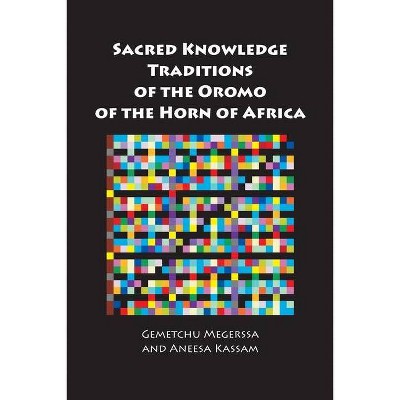 Sacred Knowledge Traditions of the Oromo of the Horn of Africa - by  Gemetchu Megerssa & Aneesa Kassam (Paperback)