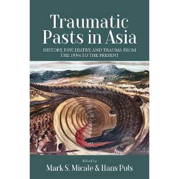 Traumatic Pasts in Asia - by  Mark S Micale & Hans Pols (Paperback)
