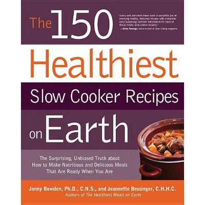 The 150 Healthiest Slow Cooker Recipes on Earth - by  Jonny Bowden & Jeannette Bessinger (Paperback)