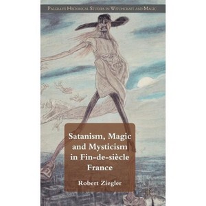 Satanism, Magic and Mysticism in Fin-De-Siècle France - (Palgrave Historical Studies in Witchcraft and Magic) by  R Ziegler (Hardcover) - 1 of 1