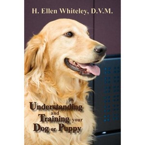 Understanding and Training Your Dog or Puppy - by  H Ellen Whiteley (Paperback) - 1 of 1