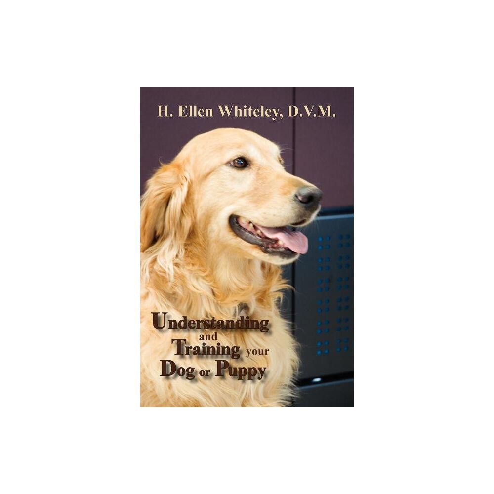 Understanding and Training Your Dog or Puppy - by H Ellen Whiteley (Paperback)