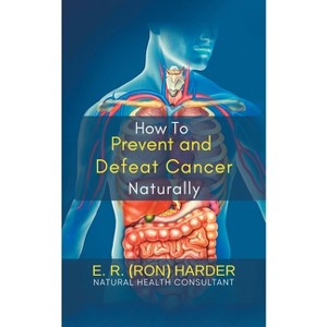 How to Prevent and Defeat Cancer Naturally - (Paperback) - 1 of 1