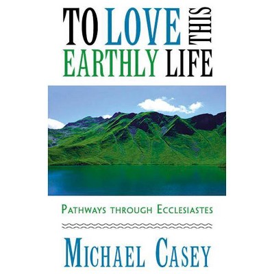 To Love This Earthly Life: Pathways Through Ecclesiastes - by  Michael Casey (Paperback)