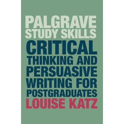 Critical Thinking and Persuasive Writing for Postgraduates - (MacMillan Study Skills) by  Louise Katz (Paperback)