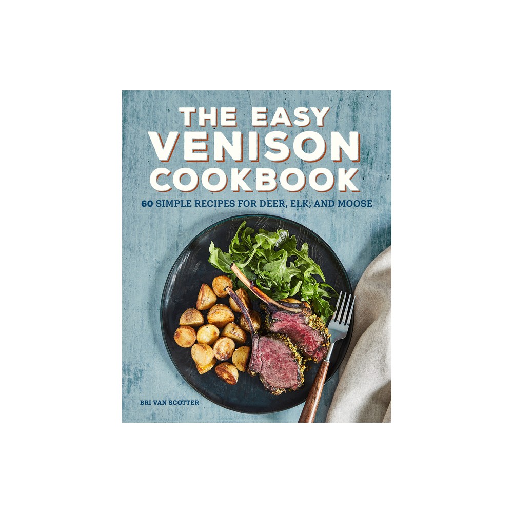 The Easy Venison Cookbook - by Bri Van Scotter (Paperback)