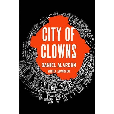 City of Clowns - by  Daniel Alarcón & Sheila Alvarado (Hardcover)