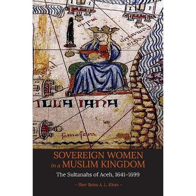 Sovereign Women in a Muslim Kingdom - by  Sher Banu a L Khan (Paperback)