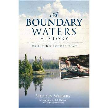 Boundary Waters History : Canoeing Across Time - By Stephen Wilbers ( Paperback )