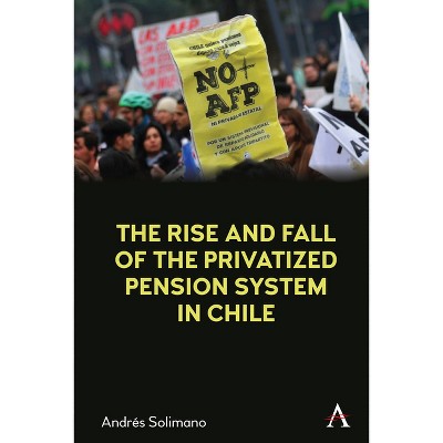 The Rise and Fall of the Privatized Pension System in Chile - by  Andrés Solimano (Paperback)