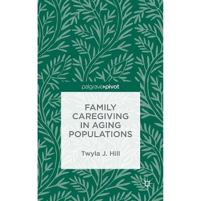 Family Caregiving in Aging Populations - by  T Hill (Hardcover)