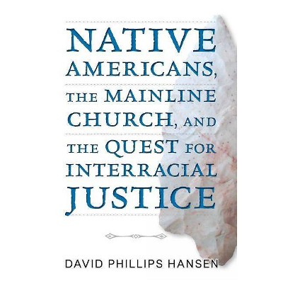 Native Americans, the Mainline Church, and the Quest for Interracial Justice - by  David Phillips Hansen (Paperback)