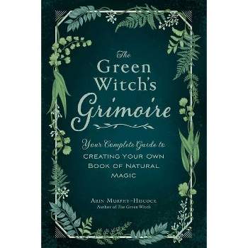 The Green Witch's Grimoire - (Green Witch Witchcraft) by  Arin Murphy-Hiscock (Hardcover)