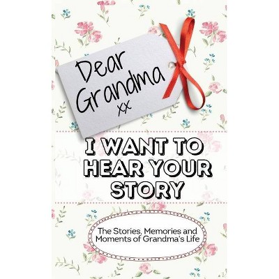 Dear Grandma. I Want To Hear Your Story - by  The Life Graduate Publishing Group (Hardcover)