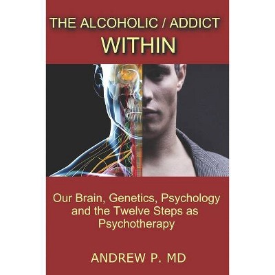 The Alcoholic / Addict Within - by  Andrew P (Paperback)