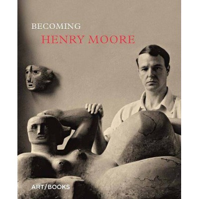 Becoming Henry Moore - by  Hannah Higham (Hardcover)