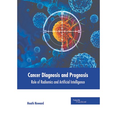 Cancer Diagnosis and Prognosis: Role of Radiomics and Artificial Intelligence - by  Heath Howard (Hardcover)
