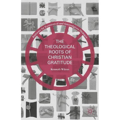 The Theological Roots of Christian Gratitude - (Pathways for Ecumenical and Interreligious Dialogue) by  Kenneth Wilson (Hardcover)