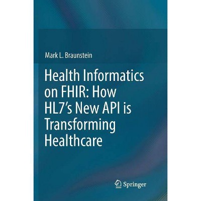 Health Informatics on Fhir: How Hl7's New API Is Transforming Healthcare - by  Mark L Braunstein (Paperback)