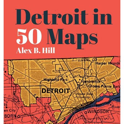 Detroit in 50 Maps - by  Alex B Hill (Hardcover)