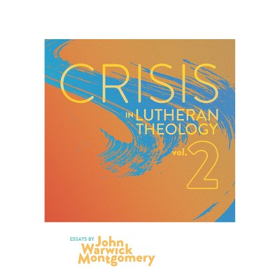 Crisis in Lutheran Theology, Vol. 2 - by  John Warwick Montgomery (Paperback)