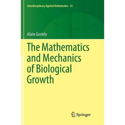 The Mathematics and Mechanics of Biological Growth - (Interdisciplinary Applied Mathematics) by  Alain Goriely (Paperback)