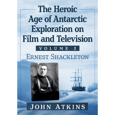 The Heroic Age of Antarctic Exploration on Film and Television, Volume 1 - by  John Atkins (Paperback)