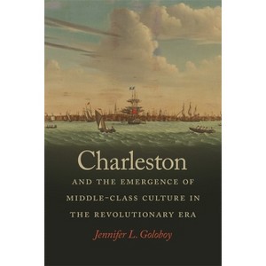 Charleston and the Emergence of Middle-Class Culture in the Revolutionary Era - (Early American Places) by  Jennifer L Goloboy (Paperback) - 1 of 1