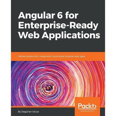 Angular 6 for Enterprise-Ready Web Applications - by  Doguhan Uluca (Paperback)