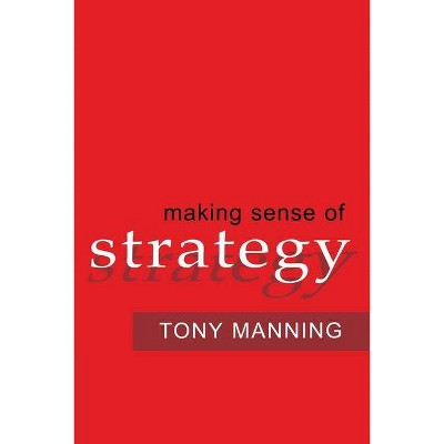 Making Sense of Strategy - by  Tony Manning (Paperback)