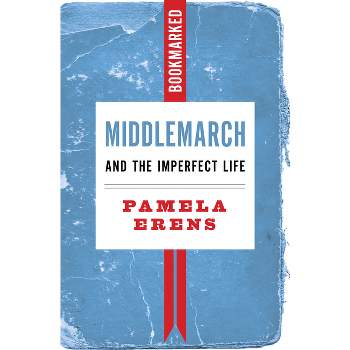 Middlemarch and the Imperfect Life: Bookmarked - by  Pamela Erens (Paperback)