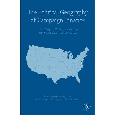 The Political Geography of Campaign Finance - by  Andrew Dowdle & Scott Limbocker & Patrick A Stewart & Karen Sebold & Joshua L Mitchell (Hardcover)