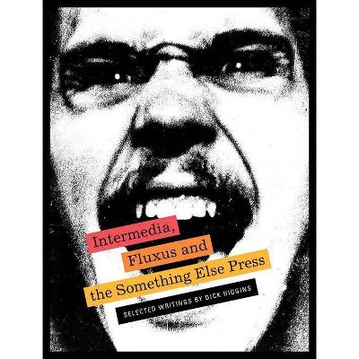 Intermedia, Fluxus and the Something Else Press: Selected Writings by Dick Higgins - by  Steve Clay & Ken Friedman (Paperback)