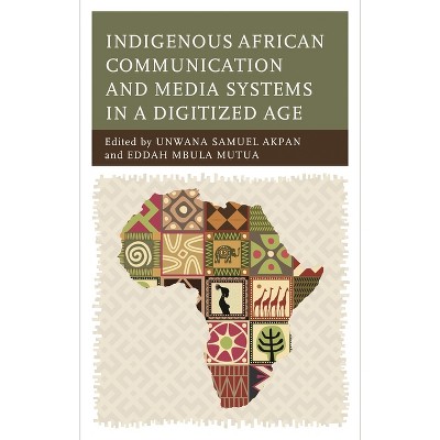 Indigenous African Communication and Media Systems in a Digitized Age - by  Unwana Samuel Akpan & Eddah Mbula Mutua (Hardcover)