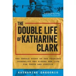 The Double Life of Katharine Clark - by  Katharine Gregorio (Paperback)