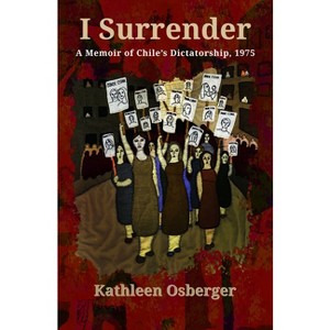 I Surrender: A Memoir of Chile's Dictatorship, 1975 - by  Kathleen M Osberger (Paperback) - 1 of 1