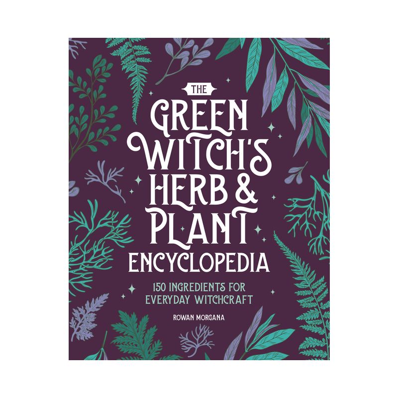 The Green Witch's Herb and Plant Encyclopedia - by Rowan Morgana, 1 of 2