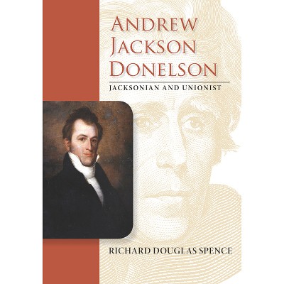 Andrew Jackson Donelson - (New Perspectives on Jacksonian America) by  Richard Douglas Spence (Hardcover)