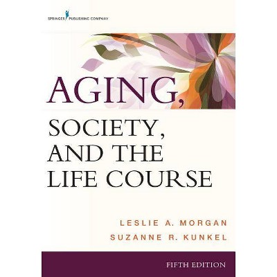 Aging, Society, and the Life Course - 5th Edition by  Leslie A Morgan & Suzanne R Kunkel (Paperback)