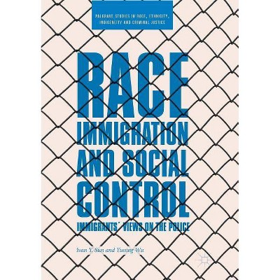 Race, Immigration, and Social Control - (Palgrave Studies in Race, Ethnicity, Indigeneity and Crimina) by  Ivan Y Sun & Yuning Wu (Paperback)