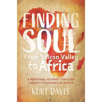 Finding Soul, from Silicon Valley to Africa - by  Kurt Davis (Paperback)