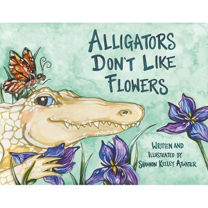 Alligators Don't Like Flowers - by  Shannon Kelley Atwater (Hardcover) - 1 of 1