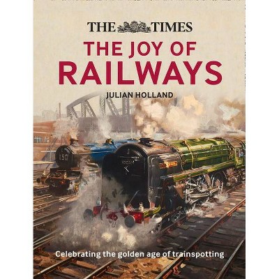 The Times Lost Joy of Railways - by  Julian Holland (Hardcover)