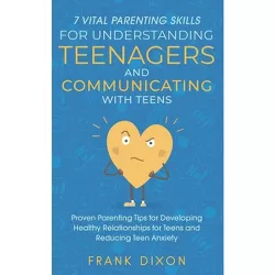 7 Vital Parenting Skills for Understanding Teenagers and Communicating with Teens - by  Frank Dixon (Paperback)