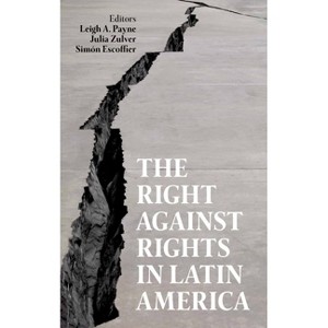 The Right Against Rights in Latin America - (Proceedings of the British Academy) by  Leigh A Payne & Julia Zulver & Simón Escoffier (Hardcover) - 1 of 1