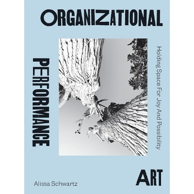 Organizational Performance Art - by  Alissa Schwartz (Paperback)