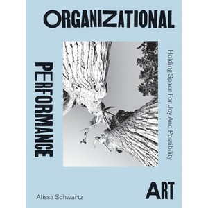 Organizational Performance Art - by  Alissa Schwartz (Paperback) - 1 of 1