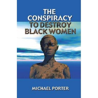 The Conspiracy to Destroy Black Women - by  Michael Porter (Paperback)